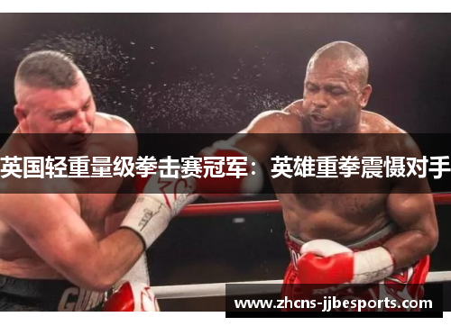 英国轻重量级拳击赛冠军：英雄重拳震慑对手
