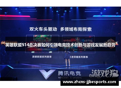英雄联盟S14总决赛如何引领电竞技术创新与游戏发展新趋势