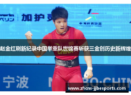 赵金红刷新纪录中国举重队世锦赛斩获三金创历史新辉煌