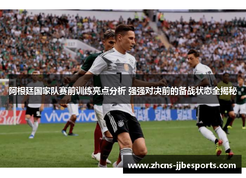 阿根廷国家队赛前训练亮点分析 强强对决前的备战状态全揭秘