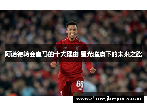 阿诺德转会皇马的十大理由 星光璀璨下的未来之路