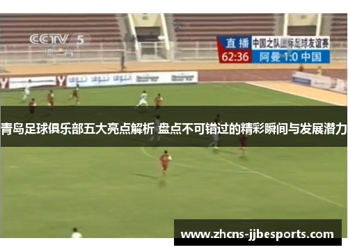 青岛足球俱乐部五大亮点解析 盘点不可错过的精彩瞬间与发展潜力
