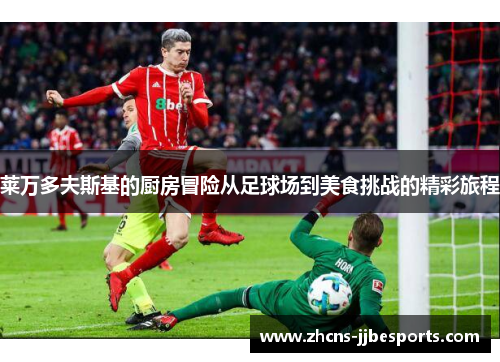 莱万多夫斯基的厨房冒险从足球场到美食挑战的精彩旅程
