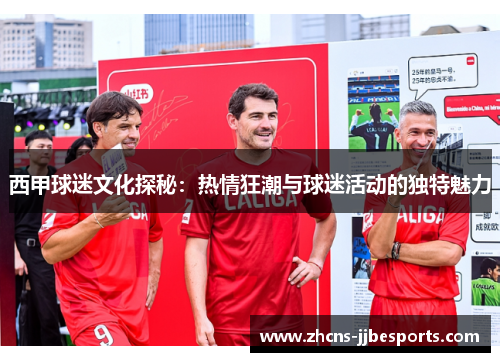 西甲球迷文化探秘:热情狂潮与球迷活动的独特魅力 西甲球迷文化探秘:热情狂潮与球迷活动的独特魅力