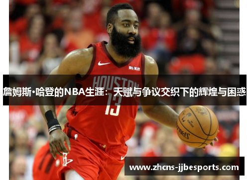 詹姆斯·哈登的NBA生涯:天赋与争议交织下的辉煌与困惑 詹姆斯·哈登的NBA生涯:天赋与争议交织下的辉煌与困惑