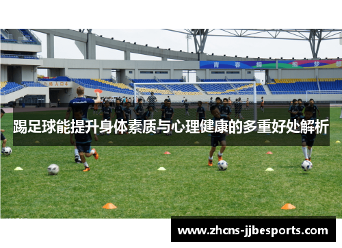 踢足球能提升身体素质与心理健康的多重好处解析