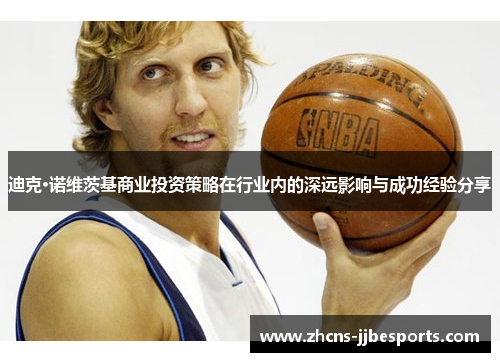 迪克·诺维茨基商业投资策略在行业内的深远影响与成功经验分享 迪克·诺维茨基商业投资策略在行业内的深远影响与成功经验分享