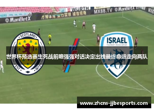 世界杯预选赛生死战前瞻强强对话决定出线最终命运走向两队 世界杯预选赛生死战前瞻强强对话决定出线最终命运走向两队