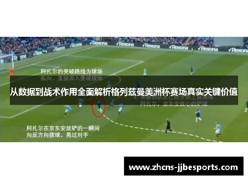 从数据到战术作用全面解析格列兹曼美洲杯赛场真实关键价值