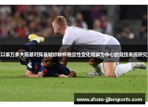 以莱万多夫斯基对阵曼城欧联杯稳定性变化观察为中心的竞技表现研究