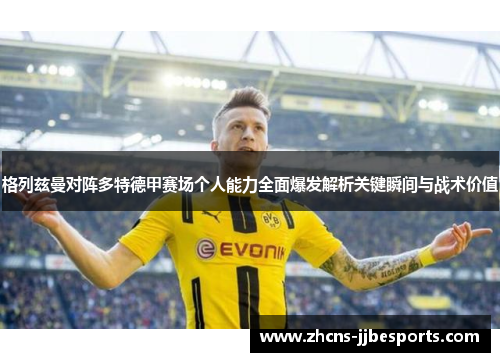 格列兹曼对阵多特德甲赛场个人能力全面爆发解析关键瞬间与战术价值 格列兹曼对阵多特德甲赛场个人能力全面爆发解析关键瞬间与战术价值