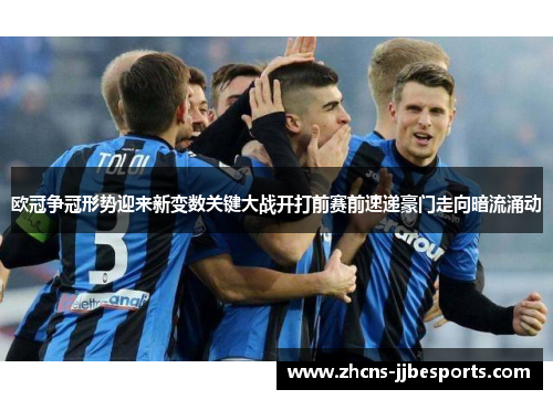 欧冠争冠形势迎来新变数关键大战开打前赛前速递豪门走向暗流涌动