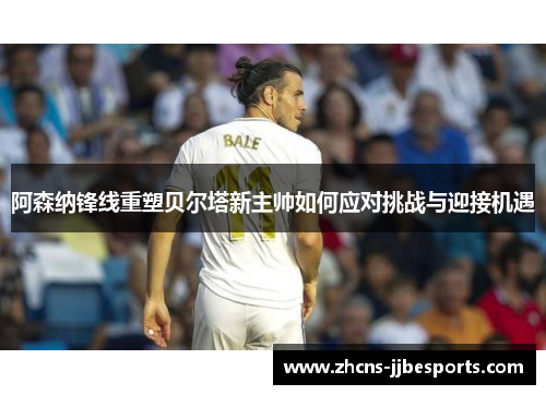 阿森纳锋线重塑贝尔塔新主帅如何应对挑战与迎接机遇
