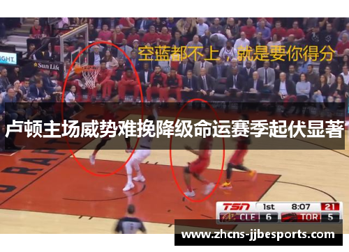 卢顿主场威势难挽降级命运赛季起伏显著 卢顿主场威势难挽降级命运赛季起伏显著