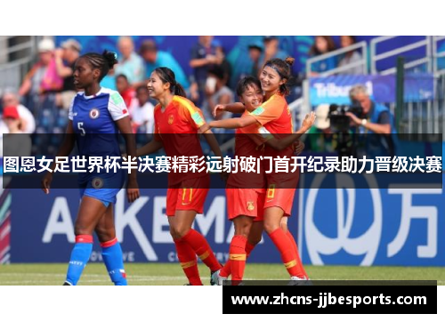 图恩女足世界杯半决赛精彩远射破门首开纪录助力晋级决赛