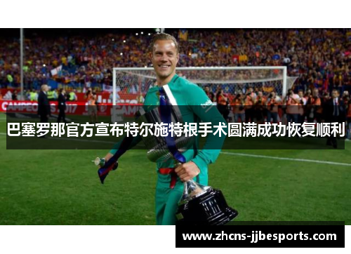 巴塞罗那官方宣布特尔施特根手术圆满成功恢复顺利