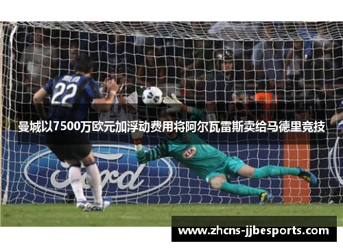 曼城以7500万欧元加浮动费用将阿尔瓦雷斯卖给马德里竞技 曼城以7500万欧元加浮动费用将阿尔瓦雷斯卖给马德里竞技