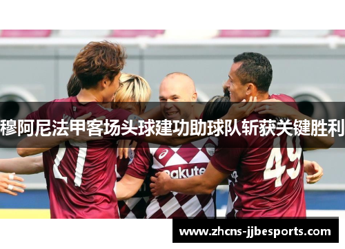 穆阿尼法甲客场头球建功助球队斩获关键胜利