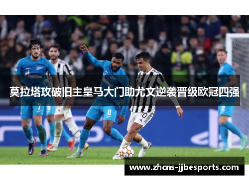 莫拉塔攻破旧主皇马大门助尤文逆袭晋级欧冠四强