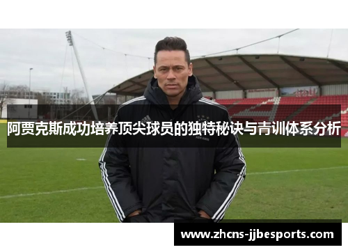 阿贾克斯成功培养顶尖球员的独特秘诀与青训体系分析