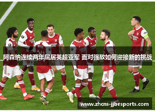 阿森纳连续两年屈居英超亚军 面对强敌如何迎接新的挑战