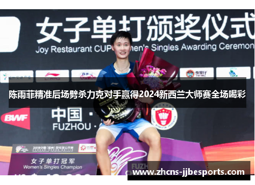 陈雨菲精准后场劈杀力克对手赢得2024新西兰大师赛全场喝彩