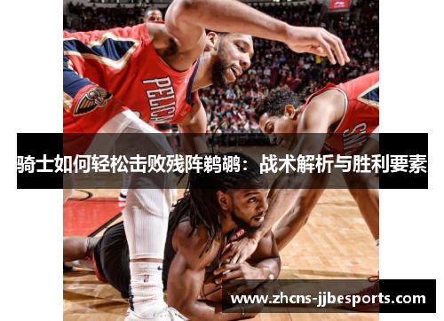 骑士如何轻松击败残阵鹈鹕：战术解析与胜利要素