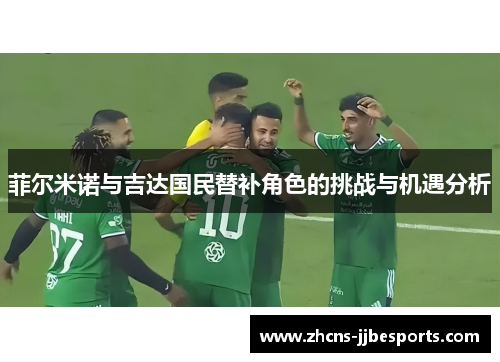 菲尔米诺与吉达国民替补角色的挑战与机遇分析 菲尔米诺与吉达国民替补角色的挑战与机遇分析